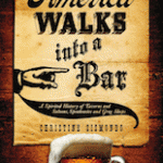 America Walks Into a Bar: A Spirited History of Taverns and Saloons, Speakeasies and Grog Shops
