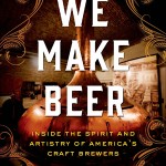 We Make Beer: Inside the Spirit and Artistry of America’s Craft Brewers