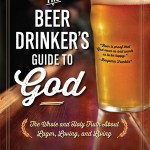 The Beer Drinker’s Guide to God: The Whole and Holy Truth About Lager, Loving, and Living